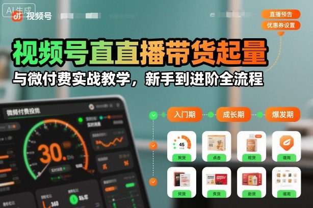 视频号直播带货起量与微付费实战教学，新手到进阶全流程-得优社