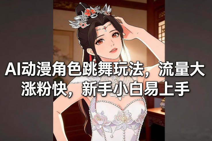AI动漫角色跳舞玩法，流量大涨粉快，新手小白易上手-得优社