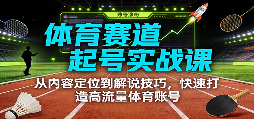 体育赛道起号实战课:从内容定位到解说技巧,快速打造高流量体育账号-得优社