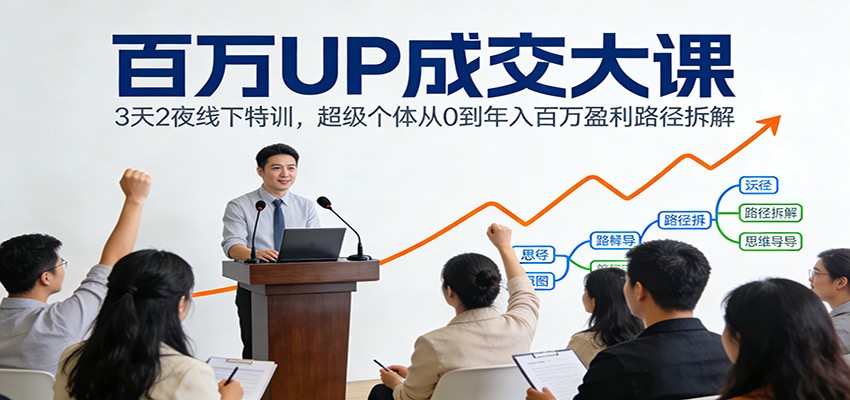 百万UP成交大课：3天2夜线下特训，超级个体从0到年入百万盈利路径拆解-得优社