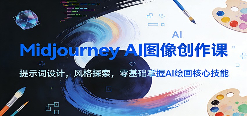 Midjourney AI图像创作课：提示词设计，风格探索，零基础掌握AI绘画核心技能-得优社