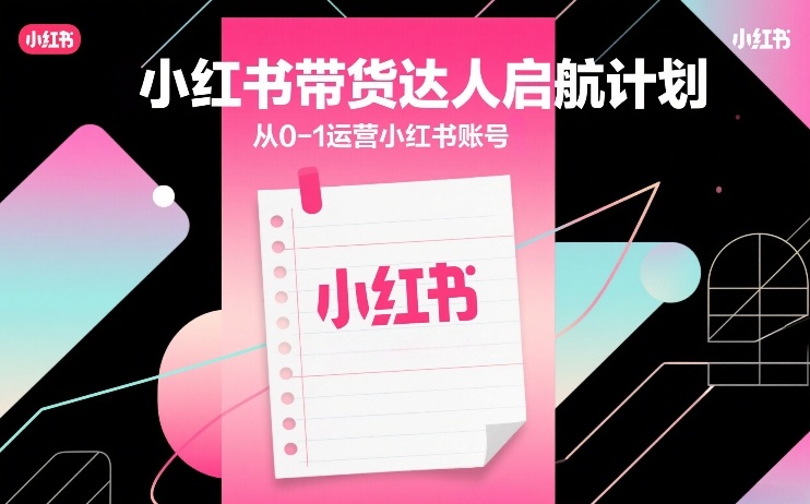 小红书带货达人启航计划，从0-1运营小红书账号-得优社