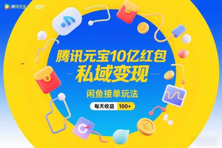 腾讯元宝10亿红包，私域变现，闲鱼接单玩法，每天收益100+-得优社