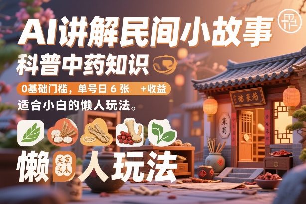 AI讲解民间小故事，科普中药知识，0基础门槛，单号日6张+收益，适合小白的懒人玩法-得优社