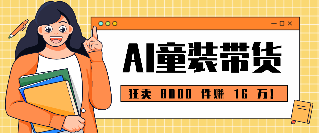 狂卖 8000 件赚 16 万！小白也能上手的 AI 童装带货教程，全程零门槛-得优社