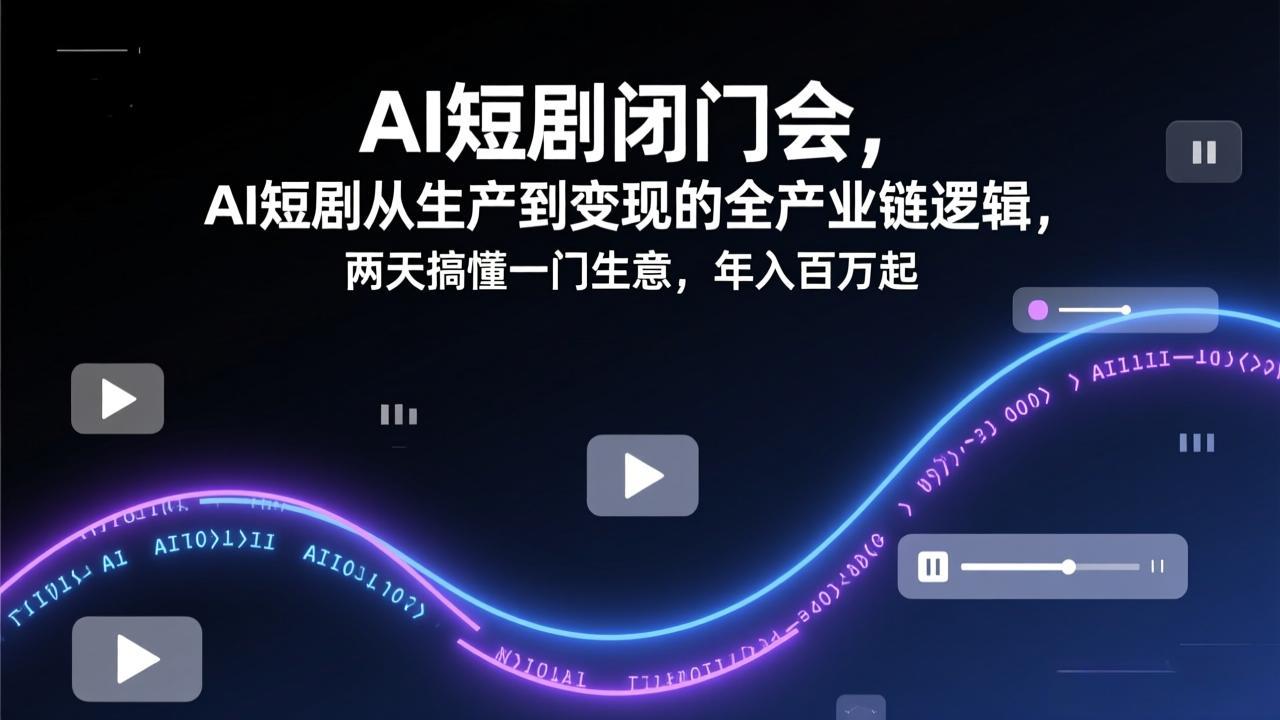 AI短剧闭门会，AI短剧从生产到变现的全产业链逻辑，两天搞懂一门生意，年入百万起-得优社