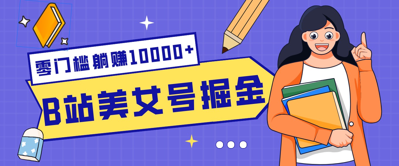 B站美女号掘金秘籍：网盘拉新躺赚10000+，玩法稳定新手也能做的长期副业-得优社