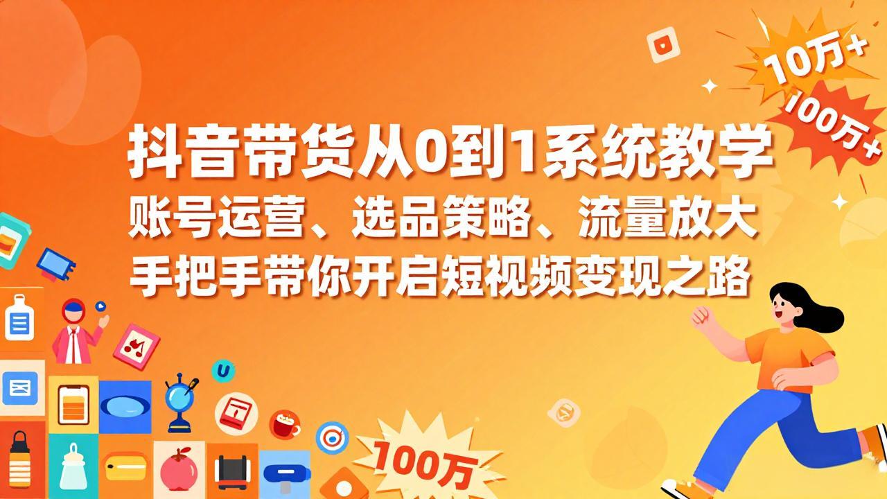 抖音带货从0到1系统教学，账号运营、选品策略、流量放大，手把手带你开启短视频变现之路-得优社