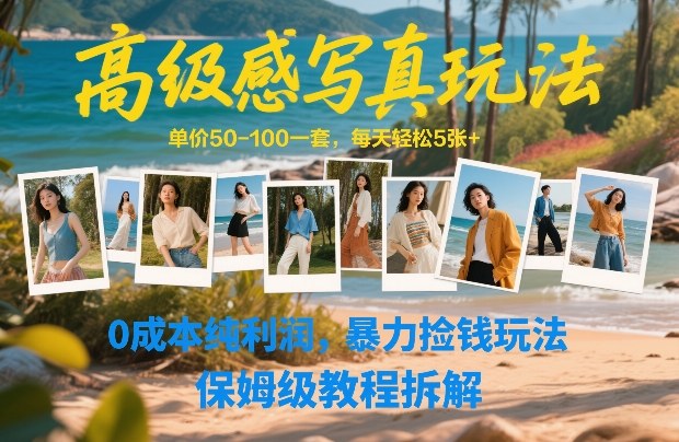 高级感写真玩法，单价50-100一套，每天轻松5张+，0成本纯利润，暴力捡钱玩法，保姆级教程拆解-得优社