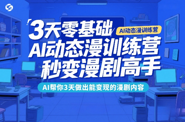 3天零基础AI动态漫训练营，秒变漫剧高手，AI帮你3天做出能变现的漫剧内容-得优社