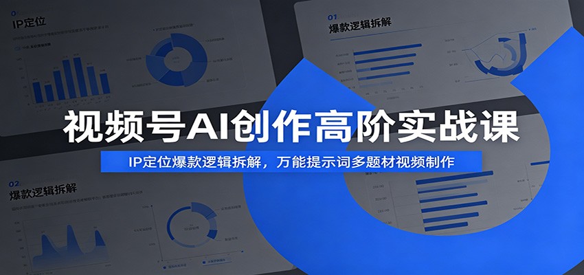 视频号AI创作高阶实战课：IP定位爆款逻辑拆解，万能提示词多题材视频制作-得优社