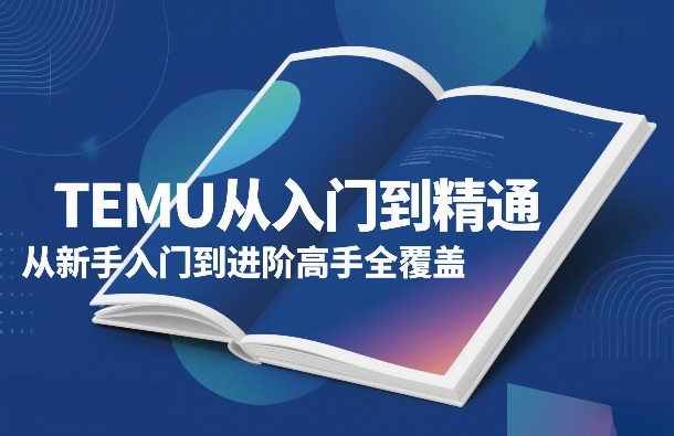 TEMU从入门到精通，从新手入门到进阶高手全覆盖-得优社