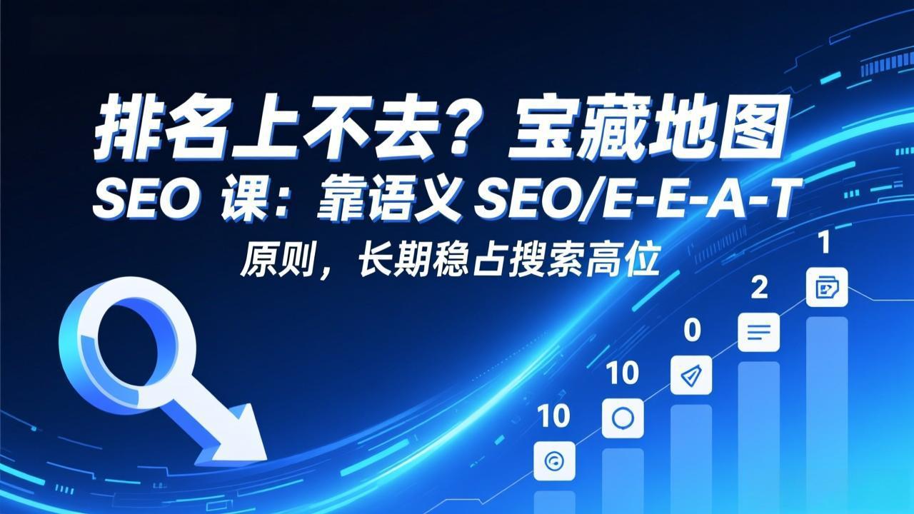 排名上不去？宝藏地图 SEO 课：靠语义 SEO+E-E-A-T 原则，长期稳占搜索高位-得优社