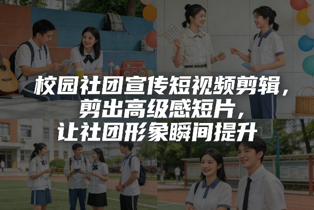 校园社团宣传短视频剪辑,剪出高级感短片,让社团形象瞬间提升
