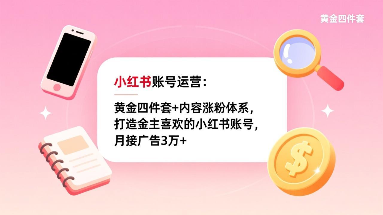 小红书账号运营：黄金四件套+内容涨粉体系，打造金主喜欢的小红书账号，月接广告3万+-得优社