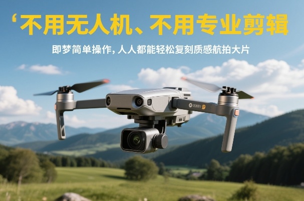 不用无人机、不用专业剪辑，即梦简单操作，人人都能轻松复刻质感航拍大片-得优社