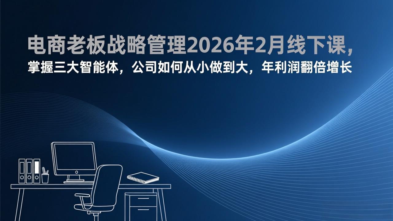 电商老板战略管理2026年2月线下课，掌握三大智能体，公司如何从小做到大，年利润翻倍增长-得优社