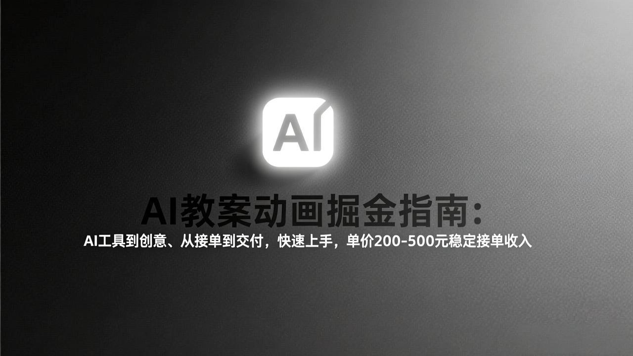 AI教案动画掘金指南：从工具到创意、从接单到交付，快速上手，单价200-500元稳定接单收入-得优社