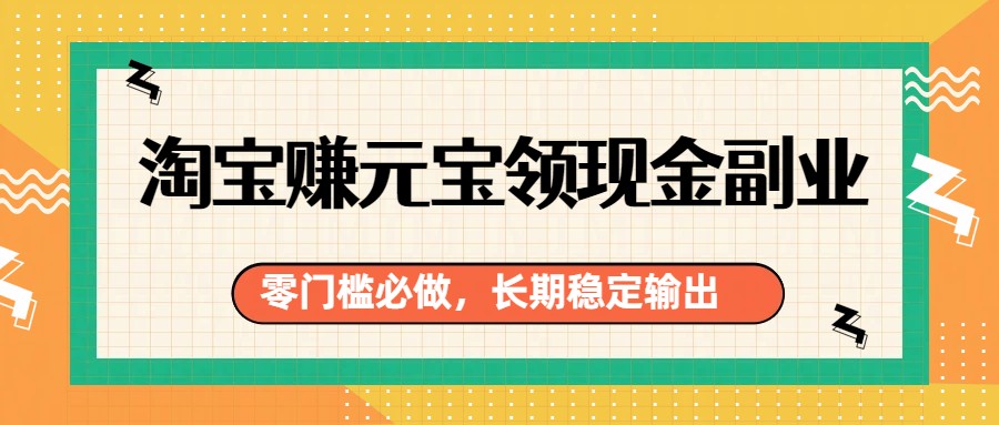 淘宝赚元宝领现金副业，零门槛必做，长期稳定输出-得优社