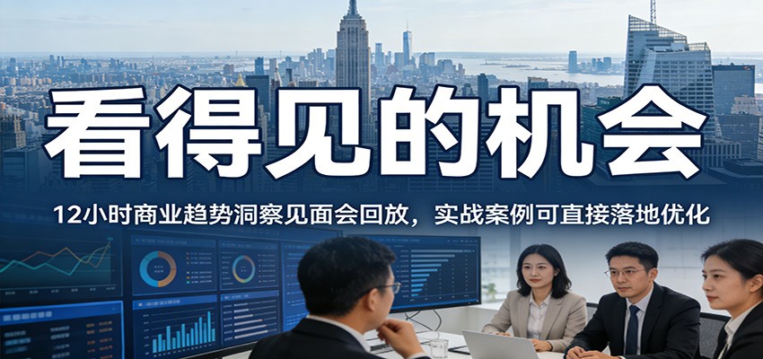 2026看得见的机会,12小时商业趋势洞察见面会回放,实战案例可直接落地优化-得优社