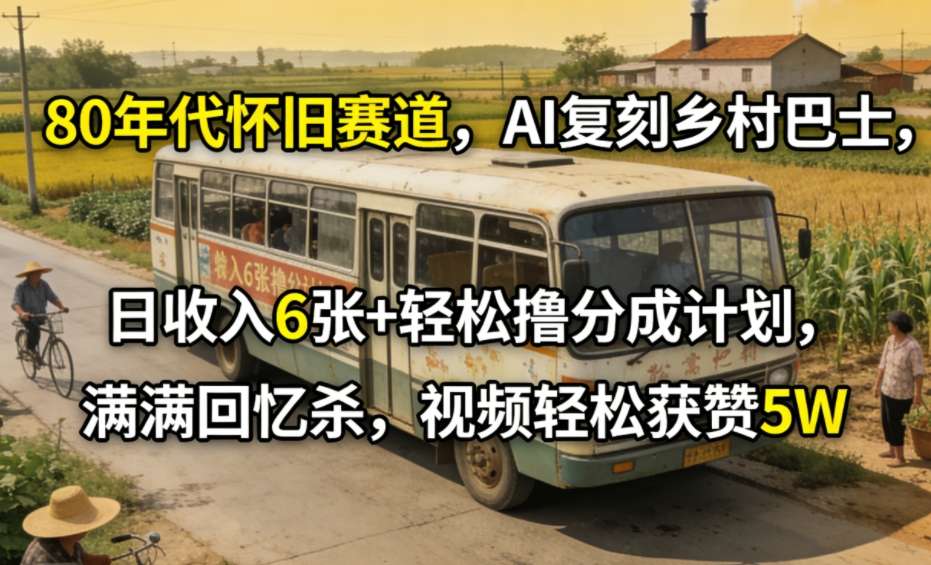80年代怀旧赛道，AI复刻乡村巴士，日收入6张+轻松撸分成计划，满满回忆杀，视频轻松获赞5W-得优社
