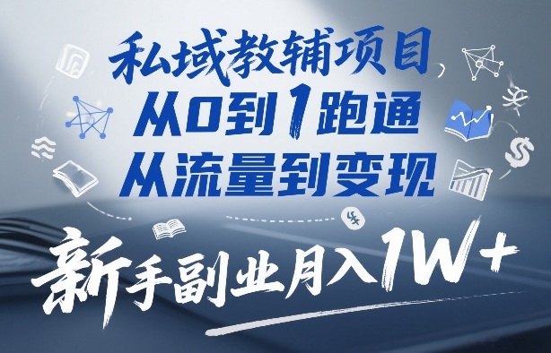 私域教辅项目，从0到1跑通，从流量到变现，新手副业月入1W+-得优社