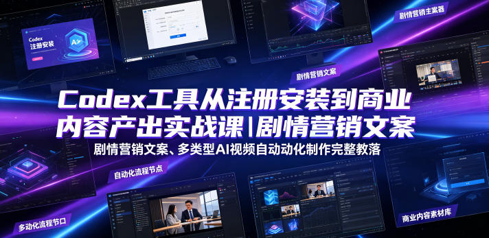 Codex工具从注册安装到商业内容产出实战课｜剧情营销文案、多类型AI视频自动化制作完整落地教程-得优社