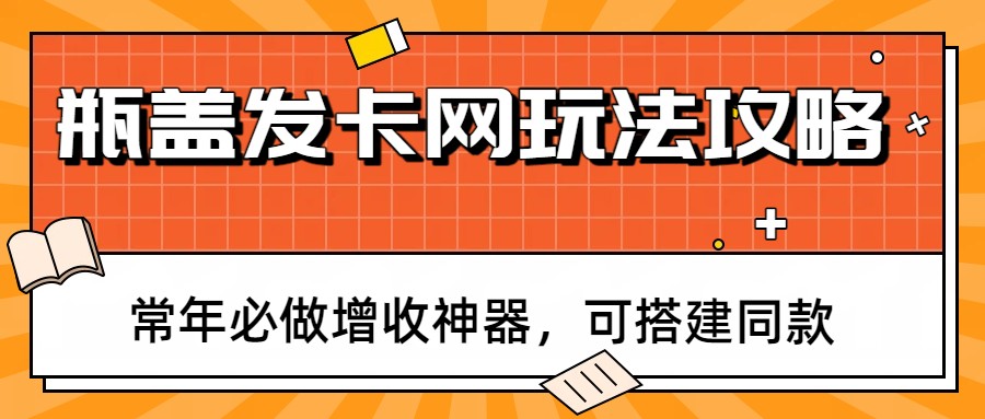 瓶盖发卡网玩法攻略，常年必做增收神器，可搭建同款-得优社