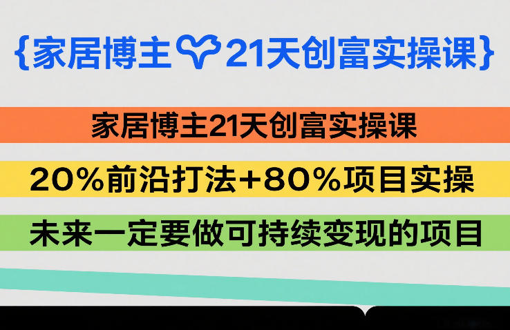 家居博主21天创富实操课，20%前沿打法+80%项目实操，未来一定要做可持续变现的项目-得优社