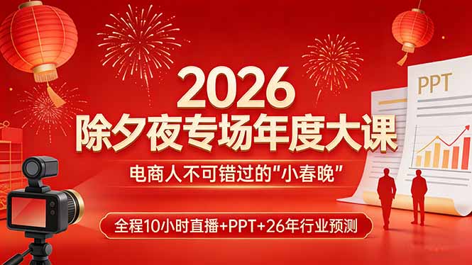 2026除夕夜专场年度大课，全程10小时直播+PPT+26年行业预测，是电商人不可错过的“小春晚”-得优社