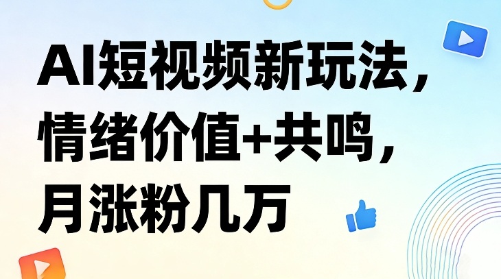 AI短视频新玩法，情绪价值+共鸣，月涨粉几万-得优社