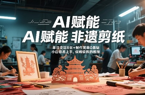 AI赋能非遗剪纸，地标性建筑爆款视频，单日变现8张+制作简单0基础，小白容易上手，保姆级拆解教程-得优社