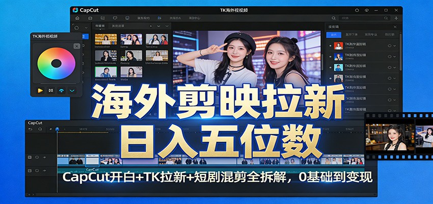 海外剪映拉新日入五位数：CapCut开白+TK拉新+短剧混剪全拆解，0基础到变现-得优社