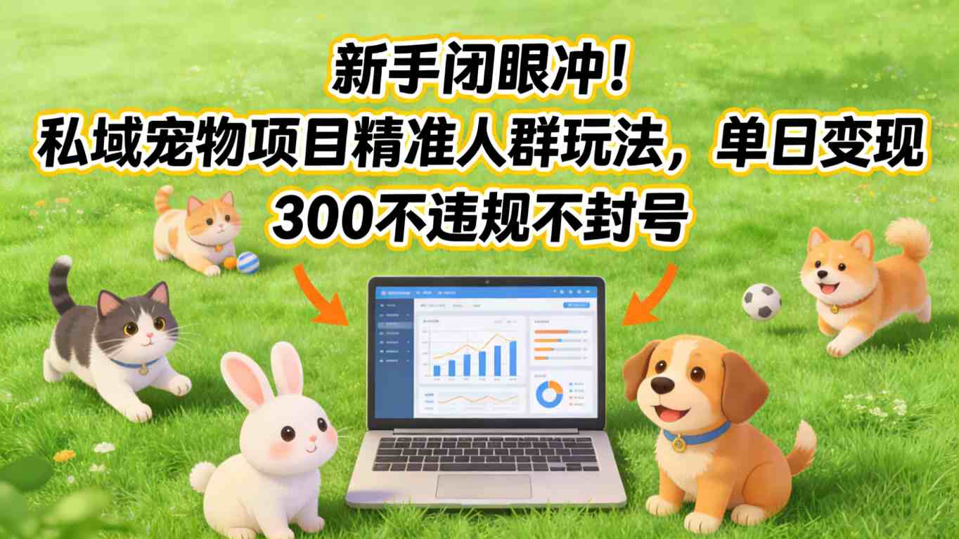 新手闭眼冲！私域宠物项目精准人群玩法，单日变现3张不违规不封号-得优社