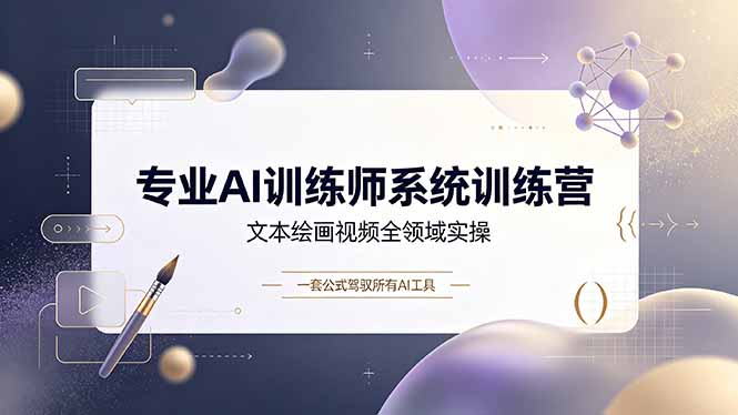 专业AI训练师系统训练营，文本绘画视频全领域实操，一套公式驾驭所有AI工具-得优社