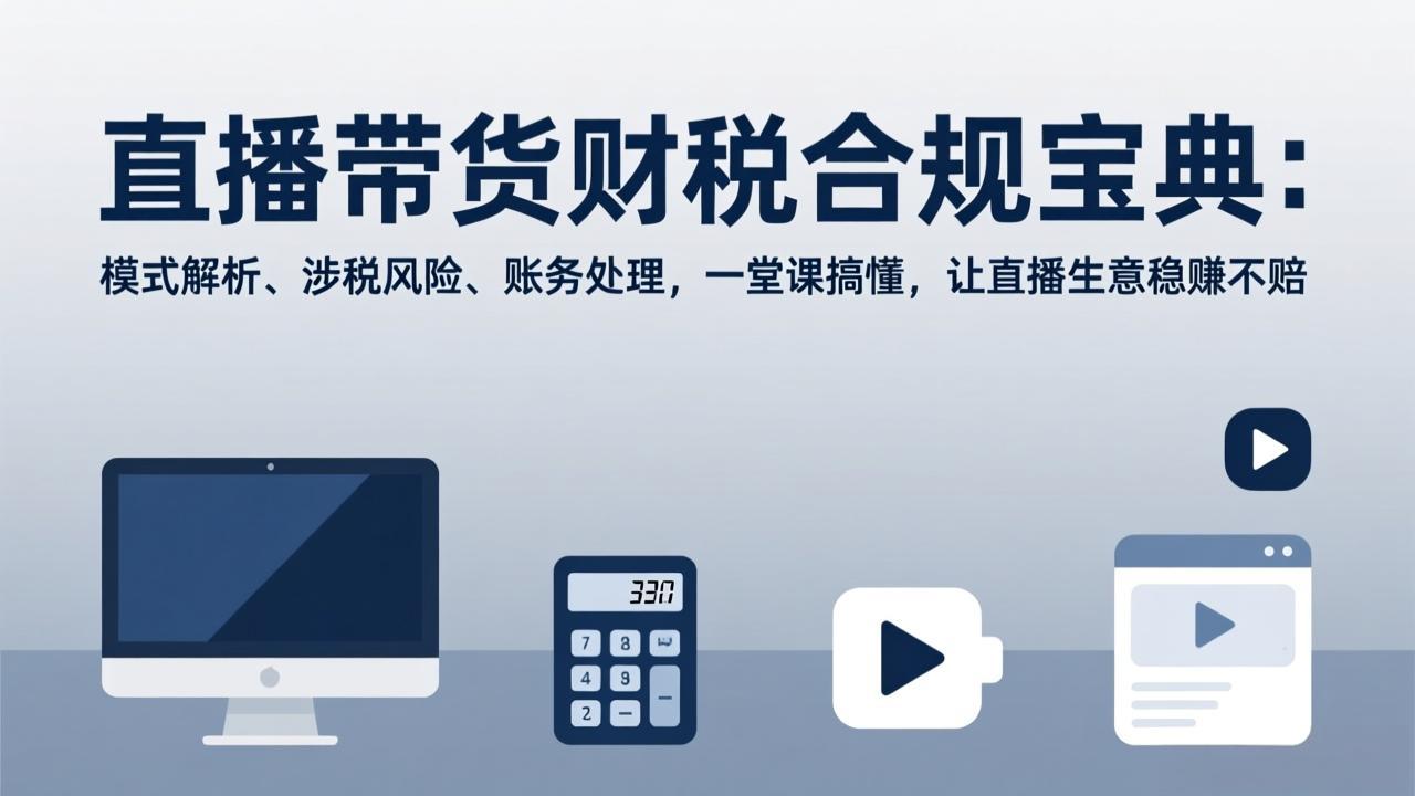 直播带货财税合规宝典：模式解析、涉税风险、账务处理，一堂课搞懂，让直播生意稳赚不赔-得优社