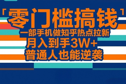 零门槛搞钱，一部手机做知乎热点拉新，月入到手3W+，普通人也能逆袭-得优社