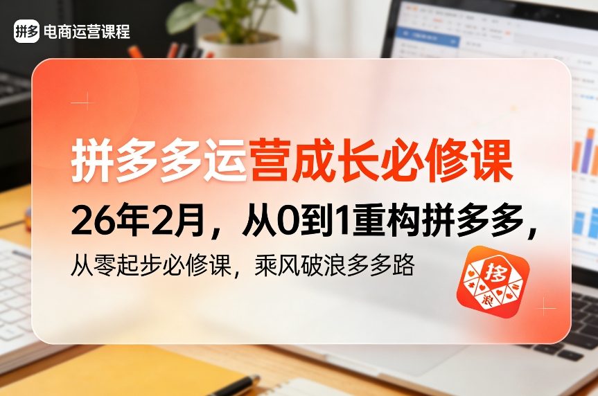 拼多多运营成长必修课26年2月，从0到1重构拼多多，从零起步必修课，乘风破浪多多路-得优社