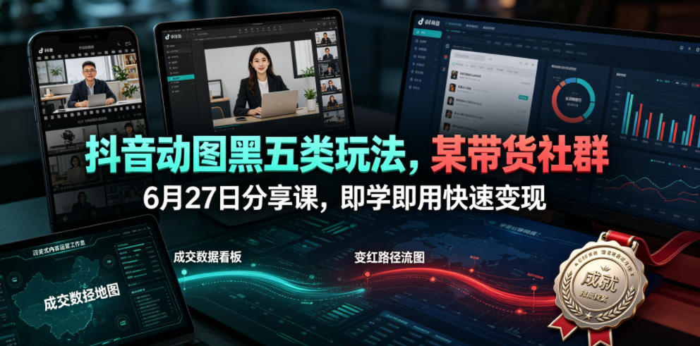 抖音动图黑五类玩法，某带货社群6月27日分享课，即学即用快速变现-得优社