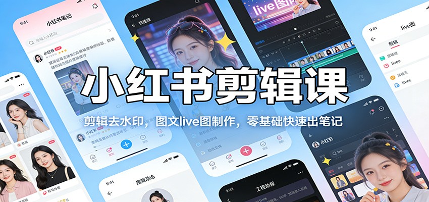 小红书剪辑课：剪辑去水印，图文live图制作，零基础快速出笔记-得优社