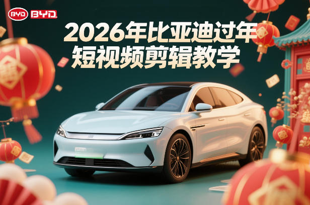 比亚迪过年短视频剪辑教学，车企短视频过年剪辑方案-得优社