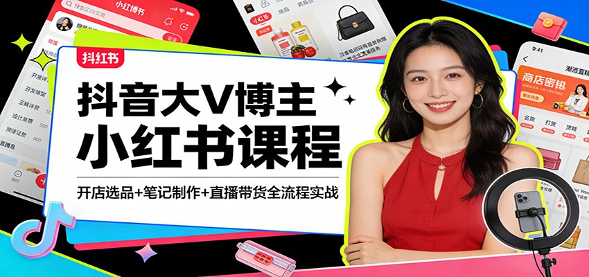 抖音大V博主小红书课程：开店选品+笔记制作+直播带货全流程实战-得优社