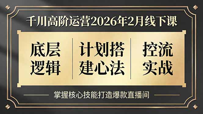 千川高阶运营2026年2月线下课，底层逻辑、计划搭建心法、控流实战，掌握核心技能打造爆款直播间-得优社