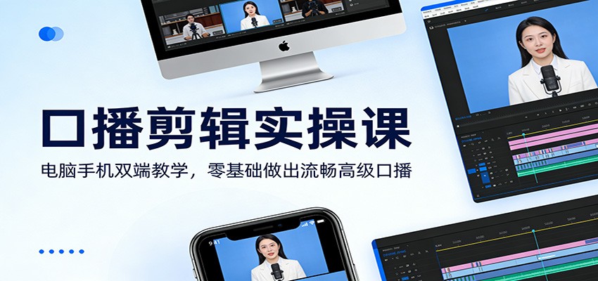 口播剪辑实操课：电脑手机双端教学，零基础做出流畅高级口播-得优社