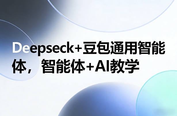 Deepseck+豆包通用智能体，智能体+AI教学-得优社