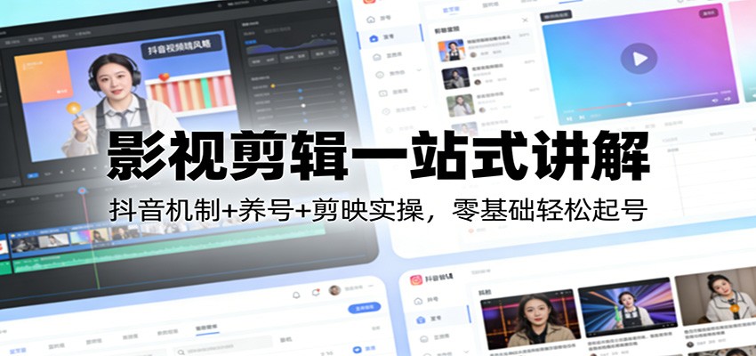 影视剪辑一站式讲解：抖音机制+养号+剪映实操，零基础轻松起号-得优社
