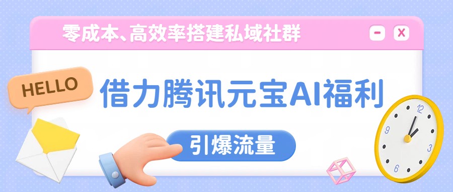 借力腾讯元宝AI福利，零成本、高效率搭建私域社群，引爆流量-得优社