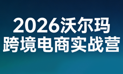 2026沃尔玛跨境电商实战营-得优社
