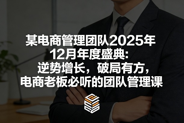 某电商管理团队2025年12月年度盛典：逆势增长，破局有方，电商老板必听的团队管理课-得优社