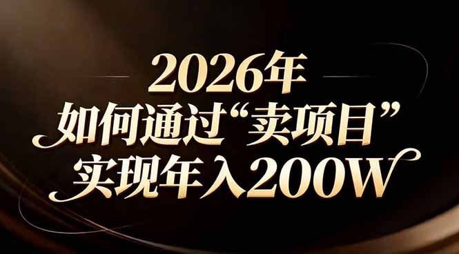 站在2026年的十字路口：一个普通人如何通过卖项目实现年入200万-得优社